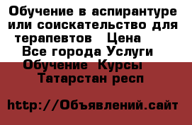 Обучение в аспирантуре или соискательство для терапевтов › Цена ­ 1 - Все города Услуги » Обучение. Курсы   . Татарстан респ.
